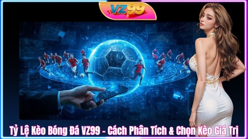 Tỷ Lệ Kèo Bóng Đá VZ99 - Cách Phân Tích & Chọn Kèo Giá Trị Tỷ Lệ Kèo Bóng Đá VZ99 - Cách Phân Tích & Chọn Kèo Giá Trị